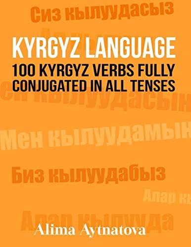 Kyrgyz Language: 100 Kyrgyz Verbs Fully Conjugated in All Tenses