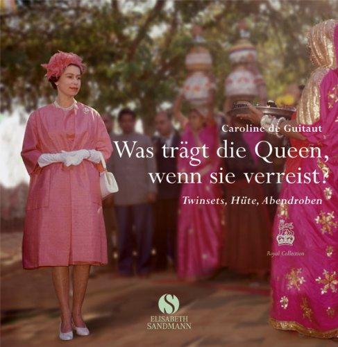 Was trägt die Queen, wenn sie verreist?: Twinsets, Hüte, Abendroben