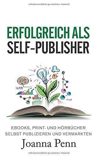 Erfolgreich als Self-Publisher: Ebooks, Print- und Hörbücher selbst publizieren und vermarkten