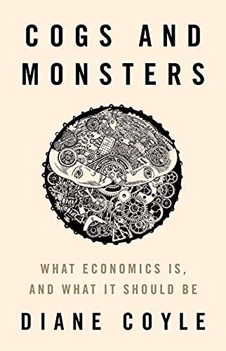 Cogs and Monsters: What Economics Is, and What It Should Be