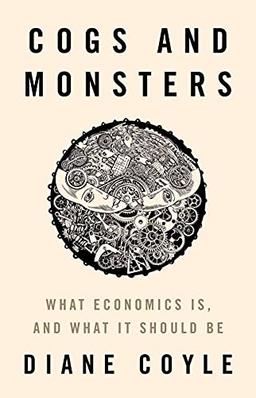 Cogs and Monsters: What Economics Is, and What It Should Be