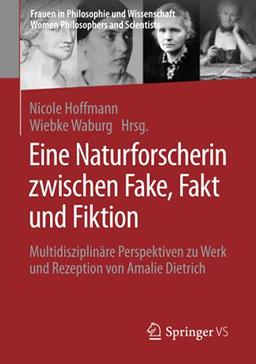 Eine Naturforscherin zwischen Fake, Fakt und Fiktion: Multidisziplinäre Perspektiven zu Werk und Rezeption von Amalie Dietrich (Frauen in Philosophie ... Women Philosophers and Scientists)