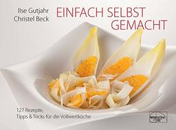 Einfach selbst gemacht: 127 Rezepte, Tipps & Tricks für die Vollwertküche