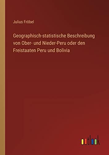 Geographisch-statistische Beschreibung von Ober- und Nieder-Peru oder den Freistaaten Peru und Bolivia