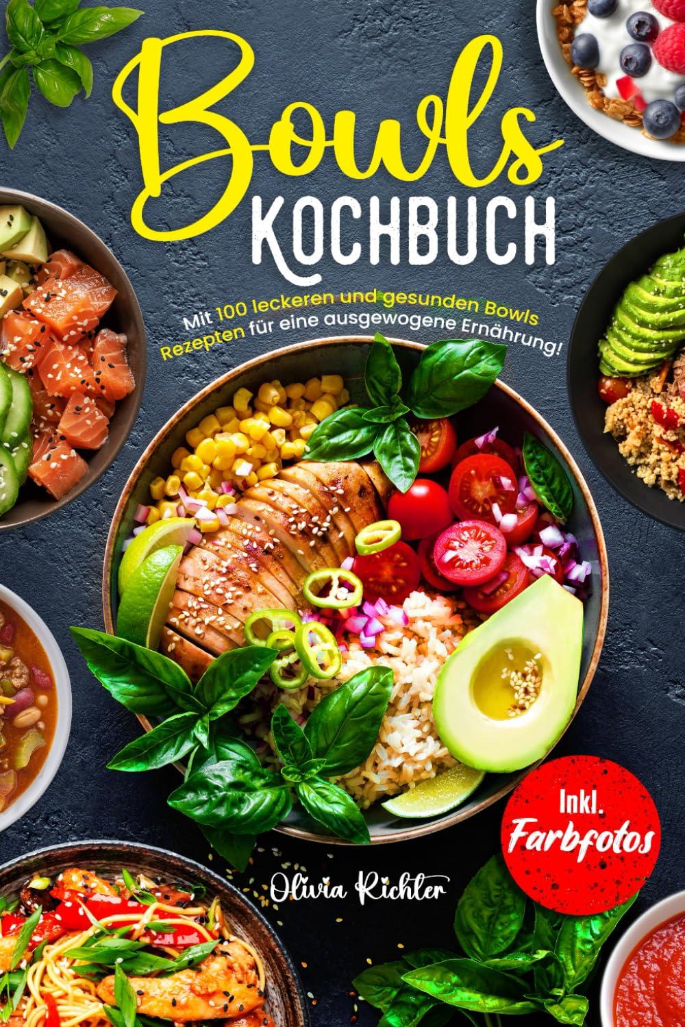 Bowls Kochbuch: Mit 100 leckeren und gesunden Rezepten für eine ausgewogene Ernährung! Inkl. Farbfotos