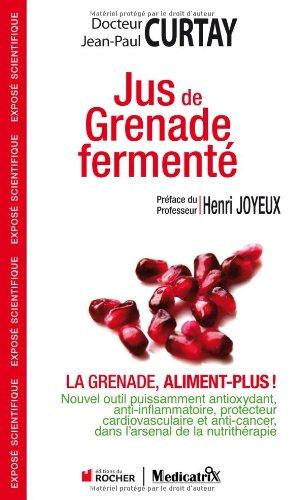 Jus de grenade fermenté : la grenade, aliment plus ! : nouvel outil puissamment anti-oxydant, anti-inflammatoire, protecteur cardiovascualire et anti-cancer dans l'arsenal de la nutrithérapie