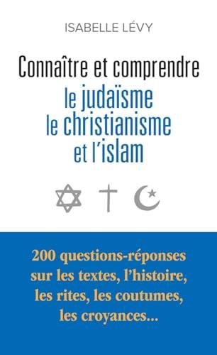 Connaître et comprendre le judaïsme, le christianisme et l'islam : 200 questions-réponses sur les textes, l'histoire, les rites, les coutumes, les croyances...