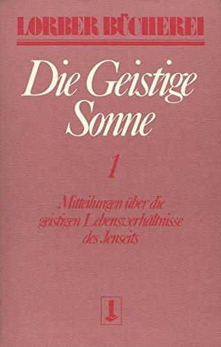 Die geistige Sonne. Mitteilungen über die geistigen Lebensverhältnisse des Jenseits: Die geistige Sonne Kt, 2 Bde., Bd.1 (Lorberbücherei)