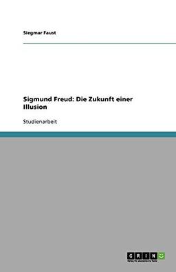 Sigmund Freud: Die Zukunft einer Illusion