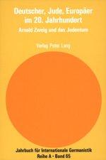 Deutscher, Jude, Europäer im 20. Jahrhundert: Arnold Zweig und das Judentum (Jahrbuch für Internationale Germanistik)