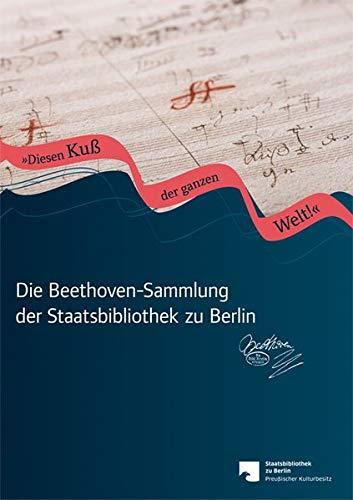 Die Beethoven-Sammlung der Staatsbibliothek zu Berlin: Diesen Kuß der ganzen Welt