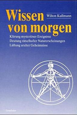 Wissen von morgen: Deutung rätselhafter Naturerscheinungen, Klärung mysteriöser Ereignisse und Lüftung uralter Geheimnisse