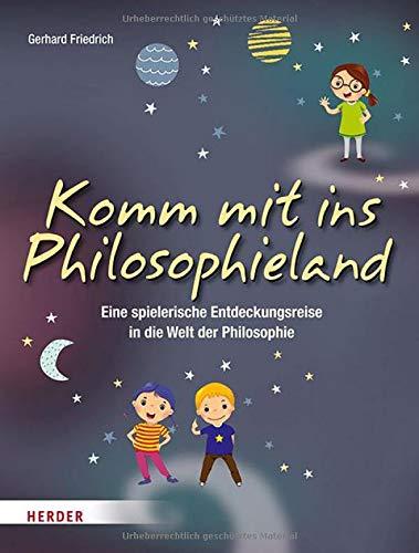 Komm mit ins Philosophieland: Eine spielerische Entdeckungsreise in die Welt der Philosophie