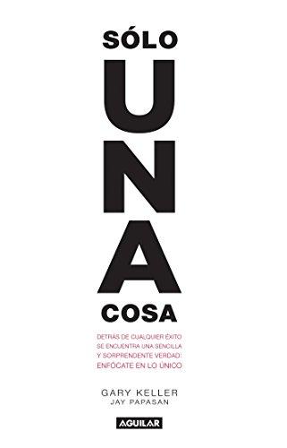 Sólo una cosa / The One Thing: Detras De Cualquier Exito Se Encuentra Una Sencilla Y Sorprendente Verdad: Enfocate En Lo Unico