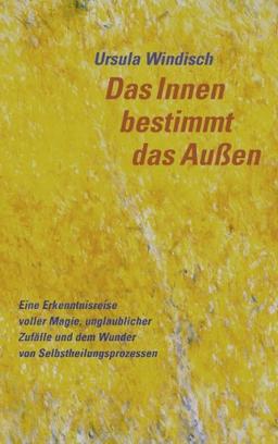 Das Innen bestimmt das Außen: Eine Erkenntnisreise voller Magie, unglaublicher Zufälle und dem Wunder von Selbstheilungsprozessen