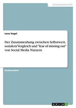 Der Zusammenhang zwischen Selbstwert, sozialem Vergleich und "fear of missing out" von Social Media Nutzern