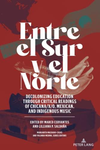 Entre el Sur y el Norte: Decolonizing Education through Critical Readings of Chicana/x/o, Mexican, and Indigenous Music (Critical Studies of Latinxs in the Americas, Band 23)