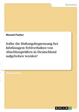 Sollte die Haftungsbegrenzung bei fahrlässigem Fehlverhalten von Abschlussprüfern in Deutschland aufgehoben werden?