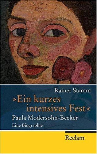 "Ein kurzes intensives Fest": Paula Modersohn-Becker - Eine Biographie