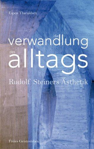 Die Verwandlung des Alltags: Rudolf Steiners Ästhetik