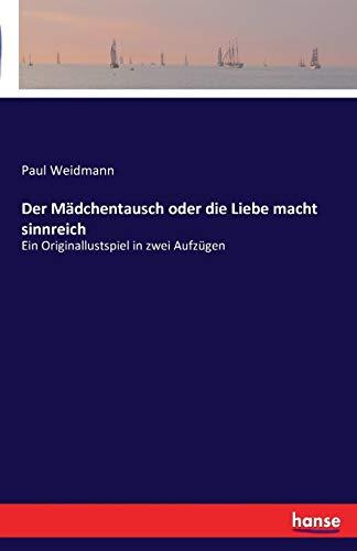 Der Mädchentausch oder die Liebe macht sinnreich: Ein Originallustspiel in zwei Aufzügen