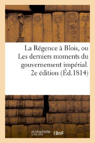 La Régence à Blois, ou Les derniers momens du gouvernement impérial. 2e édition (Histoire)