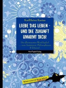 Liebe das Leben - und die Zukunft umarmt dich!: Die allerneuesten WortHupferl  zum Amüsieren, Philosophieren & Zitieren!