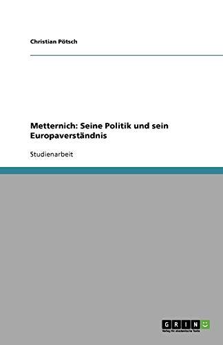 Metternich: Seine Politik und sein Europaverständnis