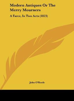 Modern Antiques Or The Merry Mourners: A Farce, In Two Acts (1823)