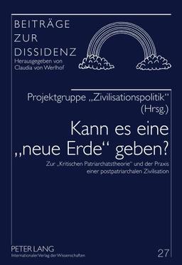 Kann es eine «neue Erde» geben?: Zur «Kritischen Patriarchatstheorie» und der Praxis einer postpatriarchalen Zivilisation (Beiträge zur Dissidenz)