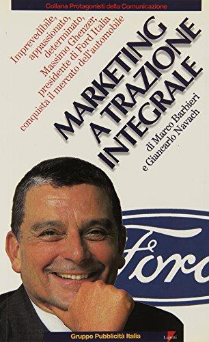 Marketing a trazione integrale. Imprevedibile, appassionato, determinato, Massimo Ghenzer, il presidente di Ford Italia conquista il mercato dell'automobile (Marketing & pubblicità)