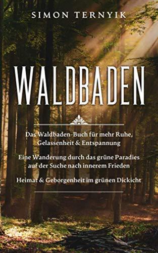 Waldbaden: Das Waldbaden-Buch für mehr Ruhe, Gelassenheit & Entspannung. Eine Wanderung durch das grüne Paradies auf der Suche nach innerem Frieden. Heimat & Geborgenheit im grünen Dickicht