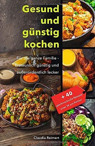 Gesund und günstig kochen: Für die ganze Familie – erstaunlich günstig und außerordentlich lecker. Bonus: 40 geschmackvolle Rezepte unter 3€ pro Portion.