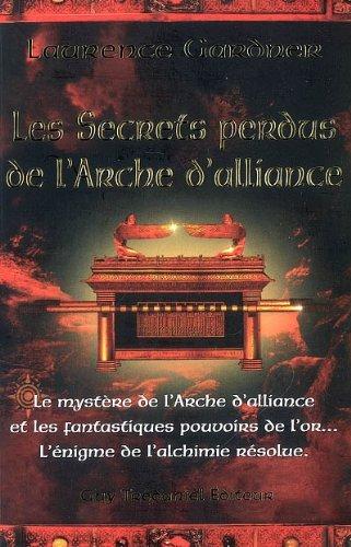 Les secrets perdus de l'arche d'alliance : le mystère de l'arche d'alliance et les fantastiques pouvoirs de l'or... : l'énigme de l'alchimie résolue