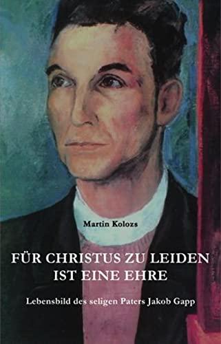 Für Christus zu leiden, ist eine Ehre: Lebensbild des seligen Paters Jakob Gapp