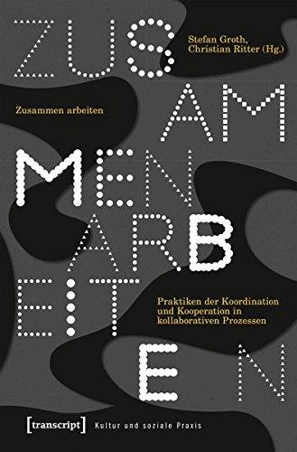 Zusammen arbeiten: Praktiken der Koordination und Kooperation in kollaborativen Prozessen (Kultur und soziale Praxis)