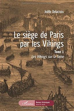 Le siège de Paris par les Vikings. Vol. 1. Les Vikings sur la Seine