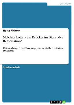 Melchior Lotter - ein Drucker im Dienst der Reformation?: Untersuchungen zum Druckangebot einer frühen Leipziger Druckerei