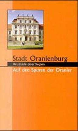 Stadt Oranienburg. Auf den Spuren der Oranier (Reiseziele einer Region)