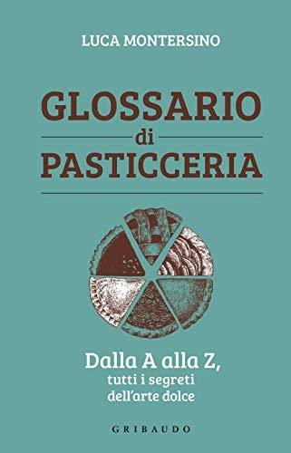 Glossario di pasticceria. Dalla A alla Z, tutti i segreti dell'arte dolce (Sapori e fantasia)