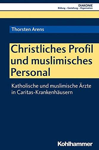 Christliches Profil und muslimisches Personal: Katholische und muslimische Ärzte in Caritas-Krankenhäusern (DIAKONIE, Band 20)