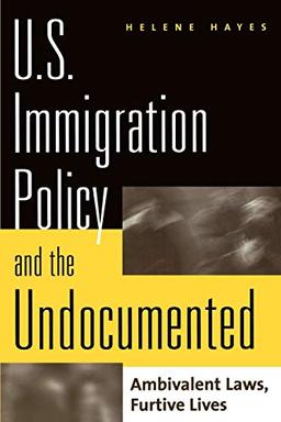 U.S. Immigration Policy and the Undocumented: Ambivalent Laws, Furtive Lives