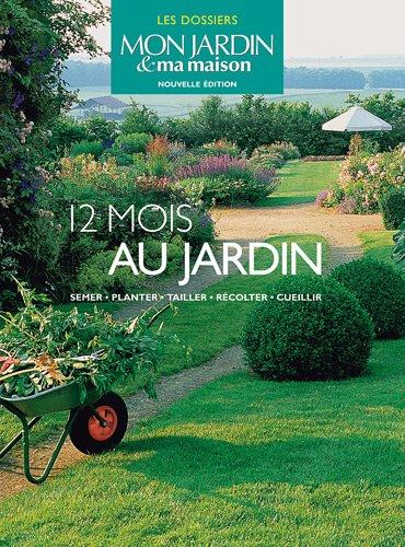 12 mois au jardin : semer, planter, tailler, récolter, cueillir