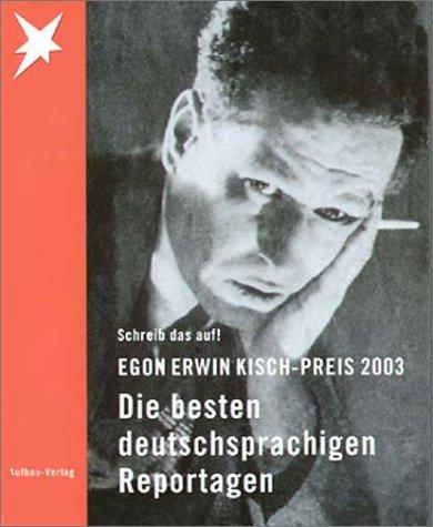 Egon Erwin Kisch-Preis 2003. Schreib das auf! Die besten deutschsprachigen Reportagen