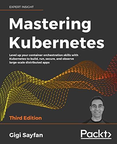 Mastering Kubernetes: Level up your container orchestration skills with Kubernetes to build, run, secure, and observe large-scale distributed apps, 3rd Edition