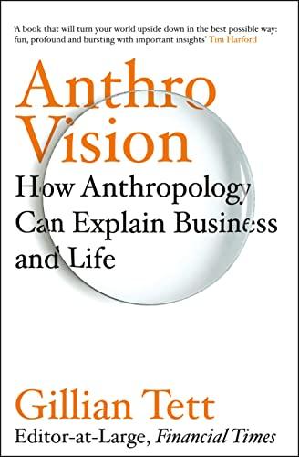 Anthro-Vision: How Anthropology Can Explain Business and Life