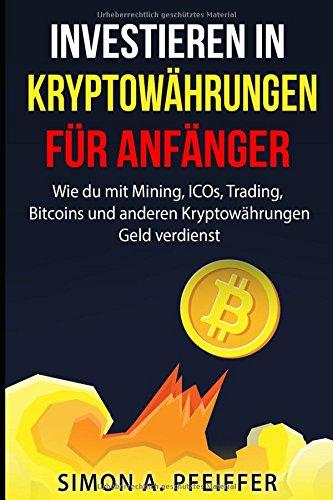 INVESTIEREN IN KRYPTOWÄHRUNGEN FÜR ANFÄNGER: Wie du mit Mining, ICOs, Trading, Bitcoins und anderen Kryptowährungen Geld verdienst