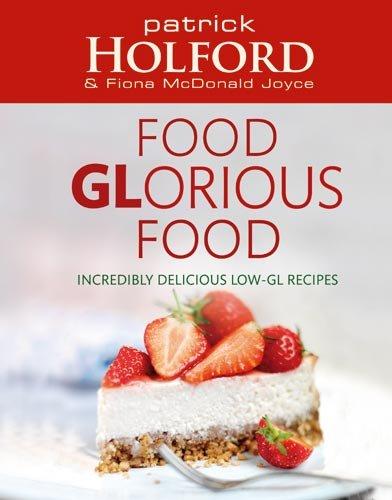 Food Glorious Food: Incredibly Delicious Low-Gl Recipes: Incredibly Delicious Low-GL Recipes for Friends and Family