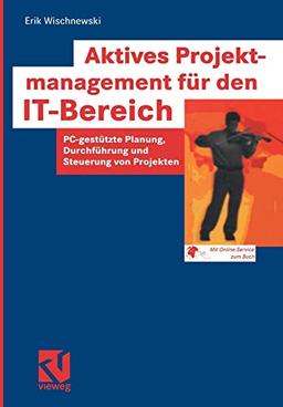 Aktives Projektmanagement für den IT-Bereich: PC-gestützte Planung, Durchführung und Steuerung von Projekten