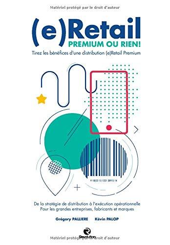 (e)Retail, Premium ou Rien !: Tirez les bénéfices d'une distribution (e)Retail Premium